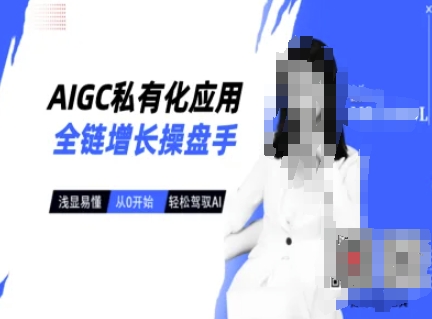 AIGC私有化应用全链增长操盘手，浅显易懂，从0开始轻松，驾驭AI-温馨分享网