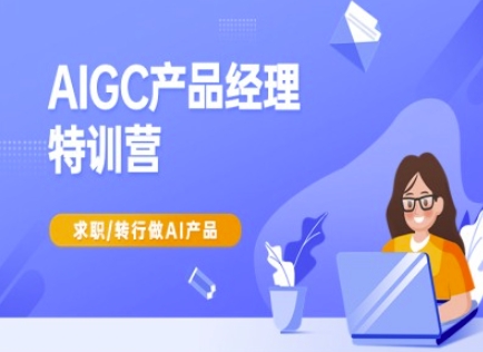AIGC产品经理特训营-产品经理较教程，求职转行做AI产品-温馨分享网