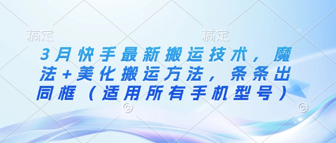 3月快手最新搬运技术，魔法+美化搬运方法，条条出同框(适用所有手机型号)-温馨分享网