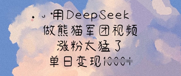 用DeepSeek做熊猫军团视频，涨粉太猛了，单日变现多张-温馨分享网