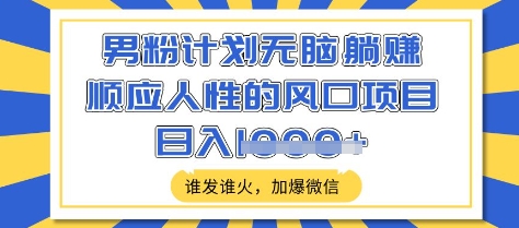 男粉计划无脑躺Z，顺应人性的风口项目，谁发谁火，加爆微信，日入多张【揭秘】-温馨分享网