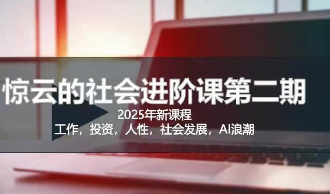 2025惊云社会进阶课(全新课程)，如果你要让自己的人生变清晰化社会化的话 这是我必推的一门课-温馨分享网