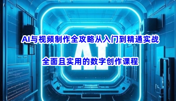 AI与视频制作全攻略从入门到精通实战，全面且实用的数字创作课程(更新3月)-温馨分享网