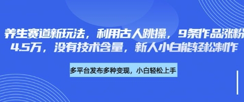 养生赛道新玩法，利用古人跳操，9条作品涨粉4.5W，没有技术含量，新人小白能轻松制作-温馨分享网