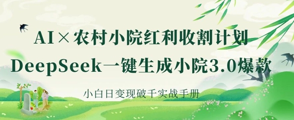 AI+农村小院红利收割：DeepSeek一键生成小院3.0爆款，小白日变现破千实战手册-温馨分享网