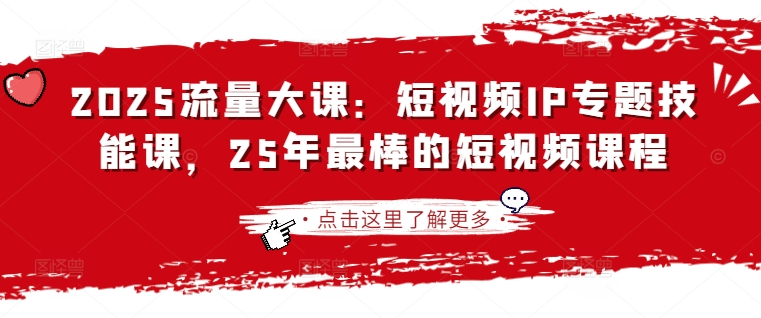 2025流量大课：短视频IP专题技能课，25年最棒的短视频课程-温馨分享网