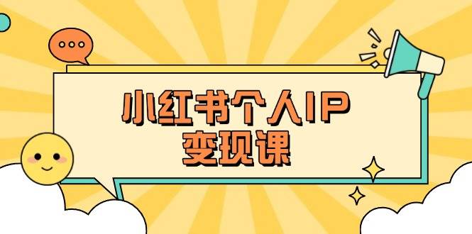 小红书个人变现课：精准人设定位+爆款选题拆解，教你打造百万流量账号秘籍-温馨分享网