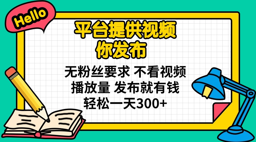 平台提供视频 你发布 无粉丝要求 不看视频播放量 发布就有钱 轻松一天300+-温馨分享网