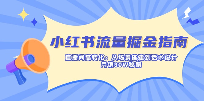 小红书流量掘金指南：直播间高转化：从场景搭建到话术设计，月销30W秘籍-温馨分享网