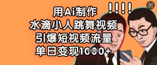 用Ai制作水滴小人跳舞视频，引爆短视频流量，单日变现数张-温馨分享网