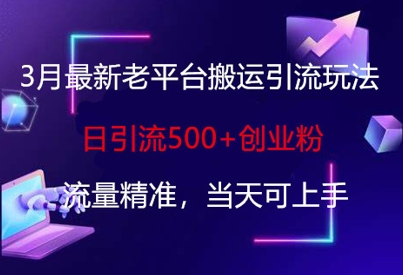 3月最新老平台搬运引流玩法，日引流500+创业粉，流量精准，当天可上手-温馨分享网
