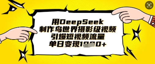 用DeepSeek制作鸟世界摄影级视频，引爆短视频流量，单日变现1k-温馨分享网