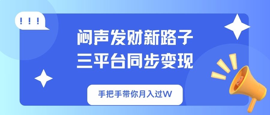 闷声发财新路子！三平台同步变现，手把手带你月入过W-温馨分享网