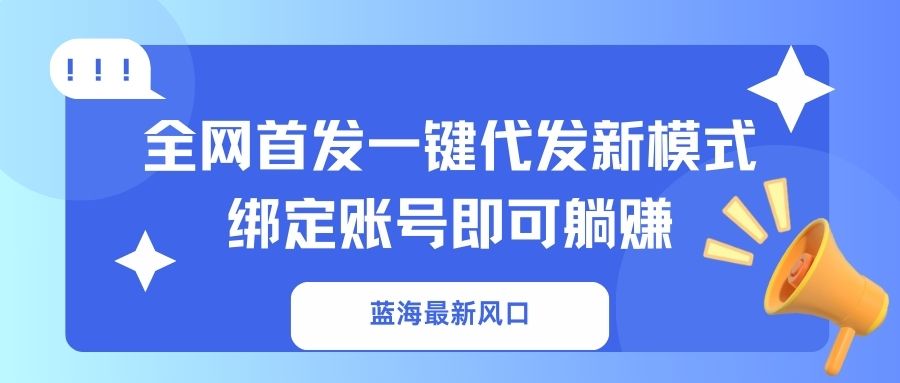 蓝海最新风口，全网首发一键代发新模式！绑定账号即可躺赚-温馨分享网