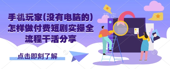 手机玩家(没有电脑的)怎样做付费短剧实操全流程干活分享-温馨分享网