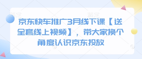 京东快车推广3月线下课【送全套线上视频】，带大家换个角度认识京东投放-温馨分享网