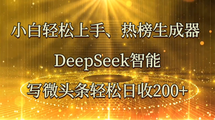 小白轻松上手、热榜生成器 DeepSeek智能写微头条轻松日收200+-温馨分享网