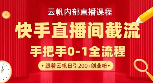 云帆内部直播课·快手直播间截流玩法，日引100+创业粉-温馨分享网