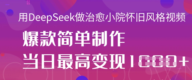 用DeepSeek做治愈小院怀旧风格视频，爆款轻松制作，当日最高变现1k-温馨分享网