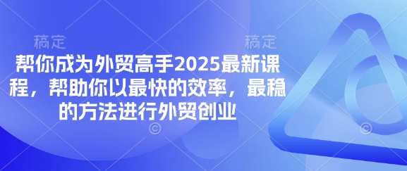 帮你成为外贸高手2025最新课程，帮助你以最快的效率，最稳的方法进行外贸创业-温馨分享网