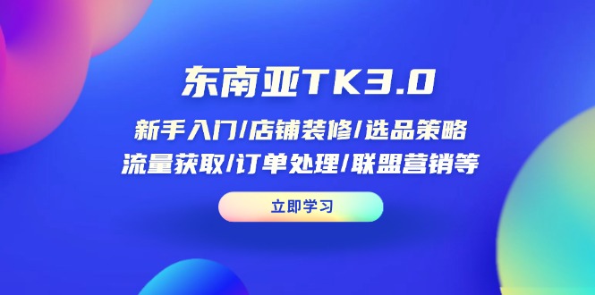 东南亚TK3.0：新手入门/店铺装修/选品策略/流量获取/订单处理/联盟营销等-温馨分享网