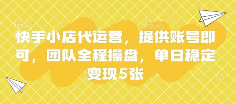 快手小店代运营，提供账号即可，团队全程操盘，单日稳定变现5张【揭秘】-温馨分享网