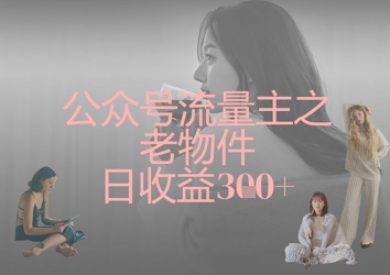 公众号流量主之老物件日收益300+-温馨分享网