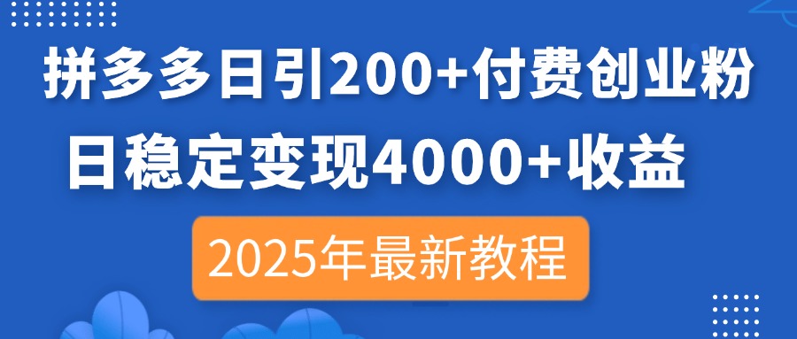 拼多多日引200+付费创业粉，日稳定变现4000+收益，2025年最新教程-温馨分享网