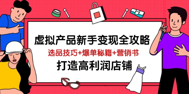 虚拟产品新手变现全攻略，选品技巧+爆单秘籍+营销书，打造高利润店铺-温馨分享网