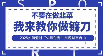 韭菜生涯终结者，我来教你做镰刀，2025如何通过“知识付费”实现财F自由【揭秘】-温馨分享网
