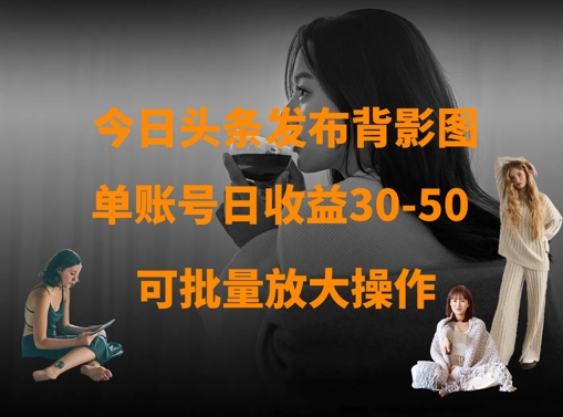 今日头条发布背影图，单账号日收益30-50，可放大操作-温馨分享网