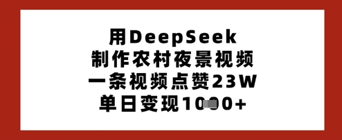 用DeepSeek制作农村夜景视频，一条视频点赞23W，单日变现多张-温馨分享网