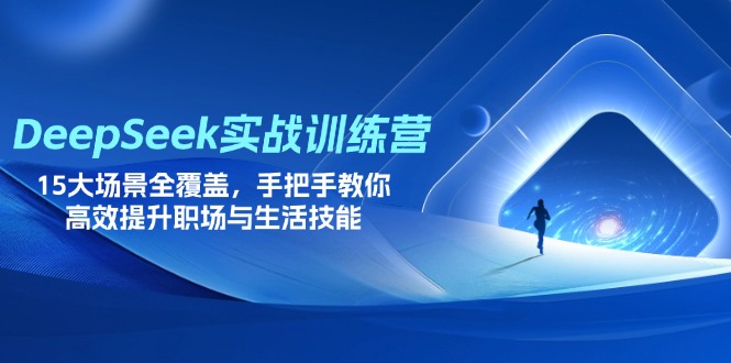 DeepSeek实战训练营，15大场景全覆盖，手把手教你高效提升职场与生活技能-温馨分享网