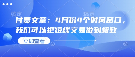 付费文章：4月份4个时间窗口，我们可以把短线交易做到极致-温馨分享网