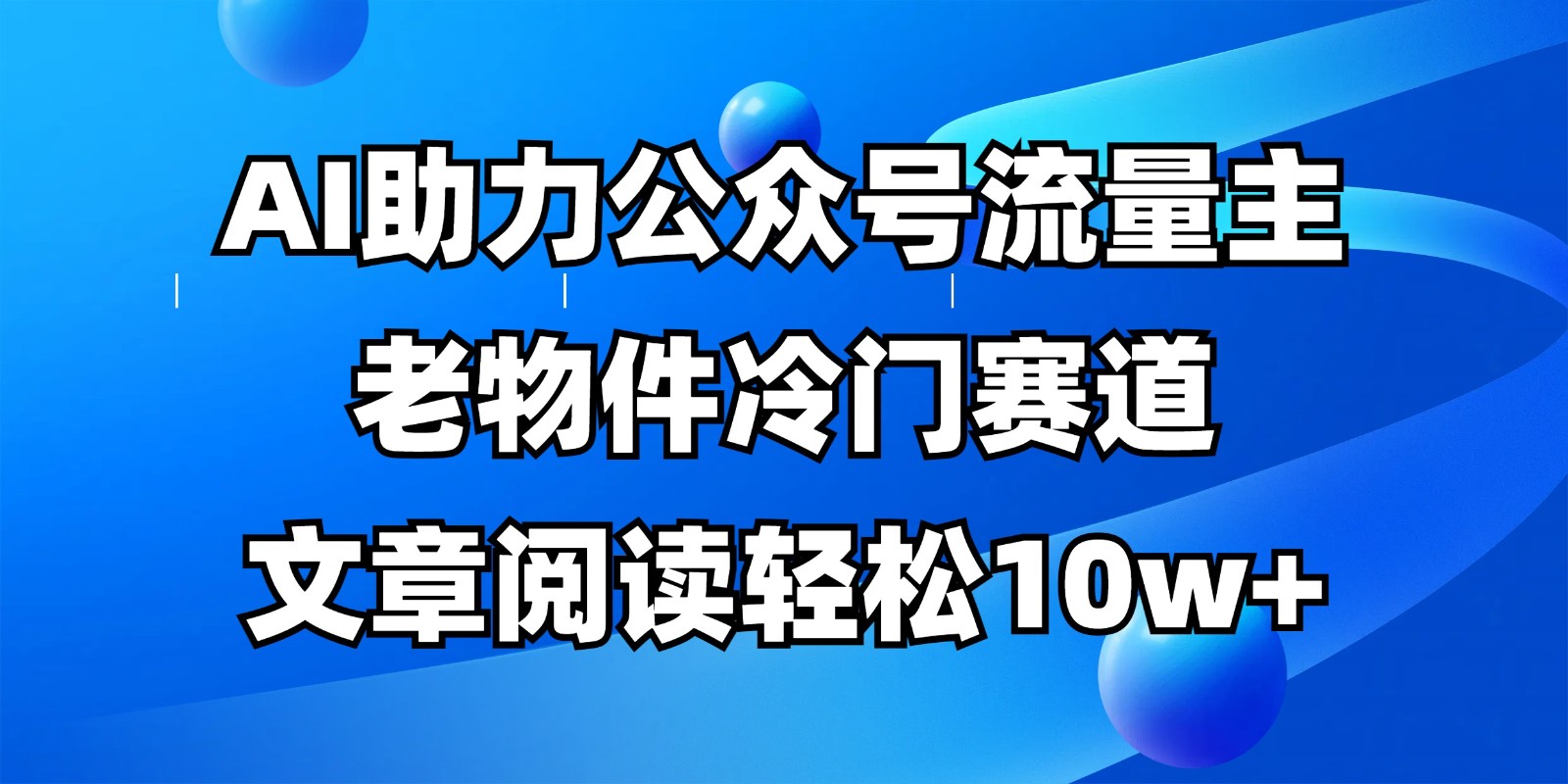 公众号流量主冷门赛道，AI助力，文章阅读轻松10w+，全流程详细教程-温馨分享网