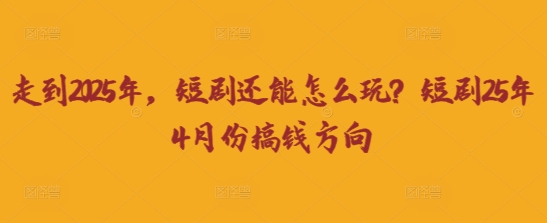 走到2025年，短剧还能怎么玩？短剧25年4月份搞钱方向-温馨分享网