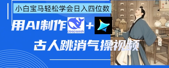 AI古人跳消气操视频制作，deepseek+即梦，小白宝马轻松学会日入四位数-温馨分享网
