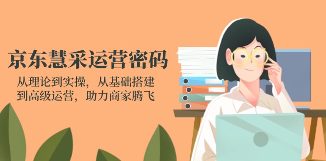 京东慧采运营密码：从理论到实操，从基础搭建到高级运营，助力商家腾飞-温馨分享网