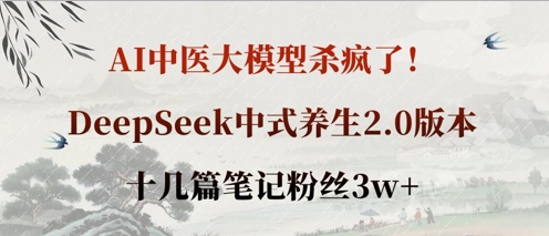 AI中医大模型杀疯了！DeepSeek中式养生2.0版本，十几篇笔记粉丝3w+-温馨分享网