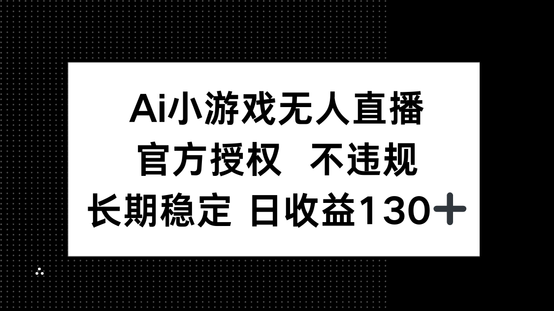 AI小游戏无人直播，官方授权 不违规，单日平均收益130+-温馨分享网