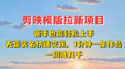剪映模板拉新项目：新手也能轻松上手，无需实名，快速变现，一分钟一条作品，一周挣几k-温馨分享网