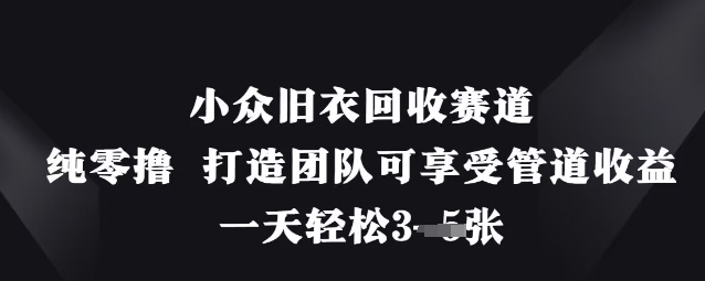 小众旧衣回收赛道，纯零撸 打造团队可享受管道收益，一天轻松3张-温馨分享网