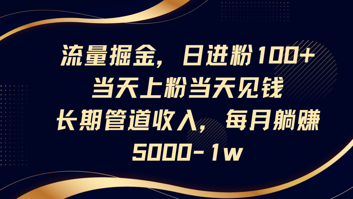 流量掘金，日进粉100+,当天上粉当天见钱，长期管道收入，每月躺赚5000-1w-温馨分享网