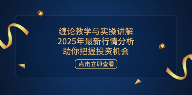 缠论教学与实操讲解，2025年最新行情分析，助你把握投资机会-温馨分享网
