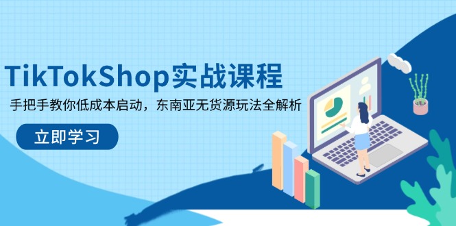 TikTokShop实战课程，手把手教你低成本启动，东南亚无货源玩法全解析-温馨分享网