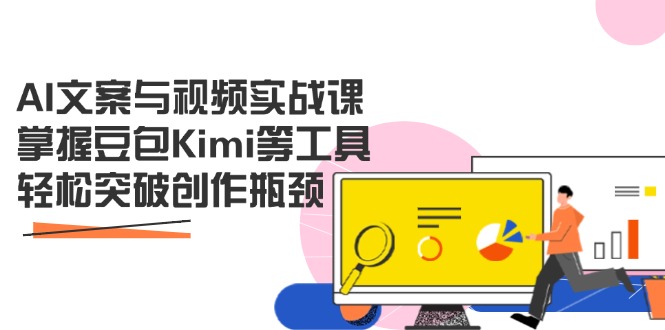 AI文案与视频实战课，掌握豆包Kimi等工具，轻松突破创作瓶颈-温馨分享网