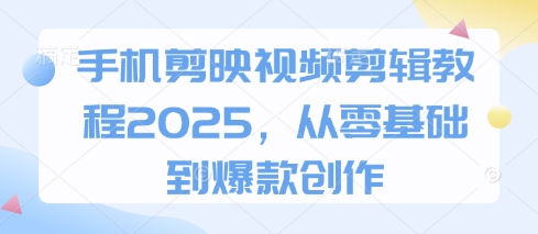 手机剪映视频剪辑教程2025，从零基础到爆款创作-温馨分享网
