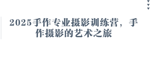 2025手作专业摄影训练营，手作摄影的艺术之旅-温馨分享网