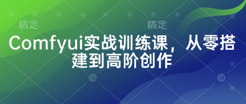 Comfyui实战训练课，从零搭建到高阶创作-温馨分享网