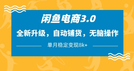 闲鱼电商3.0，全新升级，自动铺货，无脑操作，单月稳定变现8k+【揭秘】-温馨分享网